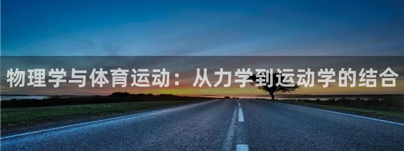快体育足球篮球五大联赛24小时实时直播：物理学与体育运动：从力学到运动学的结合